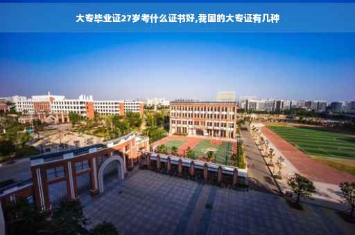 大专毕业证27岁考什么证书好,我国的大专证有几种