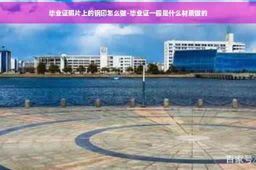 毕业证照片上的钢印怎么做-毕业证一般是什么材质做的