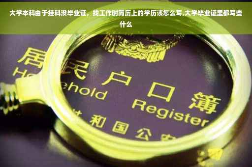 大学本科由于挂科没毕业证，找工作时简历上的学历该怎么写,大学毕业证里都写些什么