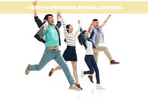 13届高中什么时候毕业证发放,高中毕业证上面有学籍号么