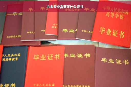 冶金专业需要考什么证书-