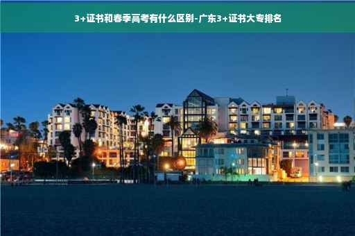 3+证书和春季高考有什么区别-广东3+证书大专排名