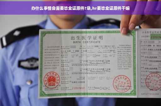 办什么事情会需要毕业证原件?急,hr要毕业证原件干嘛