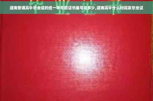湖南普通高中毕业证的统一学号和证书编号是多少,湖南高中什么时间发毕业证