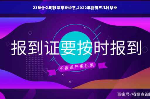 23届什么时候拿毕业证书,2022年新初三几月毕业