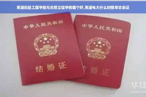 芜湖科技工程学校与合肥立信学校哪个好,芜湖电大什么时候拿毕业证