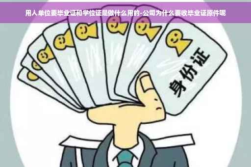 用人单位要毕业证和学位证是做什么用的-公司为什么要收毕业证原件呢