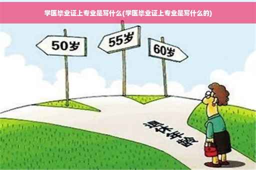 学医毕业证上专业是写什么(学医毕业证上专业是写什么的)
