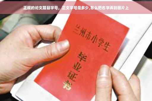 正规的论文题目字号，正文字号是多少,怎么把名字弄到图片上
