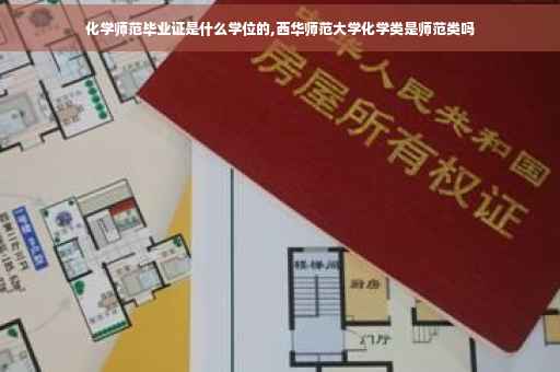 化学师范毕业证是什么学位的,西华师范大学化学类是师范类吗