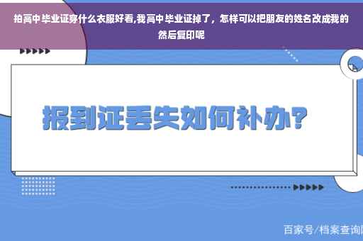 拍高中毕业证穿什么衣服好看,我高中毕业证掉了，怎样可以把朋友的姓名改成我的然后复印呢