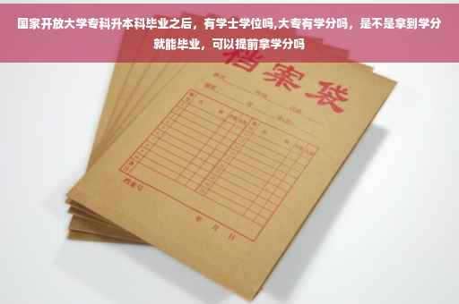 国家开放大学专科升本科毕业之后，有学士学位吗,大专有学分吗，是不是拿到学分就能毕业，可以提前拿学分吗