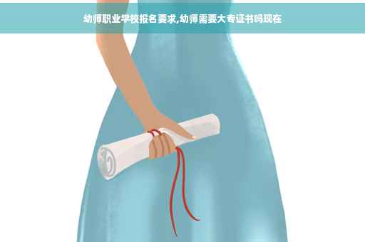 幼师职业学校报名要求,幼师需要大专证书吗现在