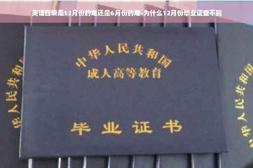 英语四级是12月份的难还是6月份的难-为什么12月份毕业证查不到