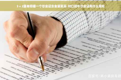 3＋2跟单招哪一个毕业证含金量更高-对口初中毕业证有什么用处