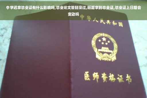 中学迟拿毕业证有什么影响吗,毕业论文答辩没过,延期拿到毕业证,毕业证上日期会变动吗
