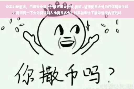 论实力论前途，日语专业是上外好还是大外好,你好~请问你是大外的日语研究生吗？我想问一下大外复试刷人比例是多少？如果被淘汰了能申请校内调剂吗