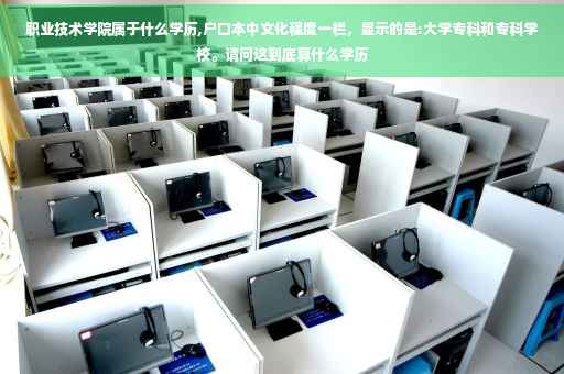 职业技术学院属于什么学历,户口本中文化程度一栏，显示的是:大学专科和专科学校。请问这到底算什么学历