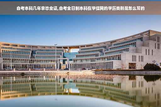 自考本科几年拿毕业证,自考全日制本科在学信网的学历类别是怎么写的