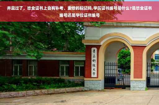 并且过了，毕业证书上会有补考、重修的标记吗,学历证书编号是什么?是毕业证书编号还是学位证书编号