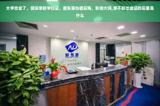 大学毕业了，但没拿到学位证，很失落也很后悔，影响大吗,拿不到毕业证的后果是什么