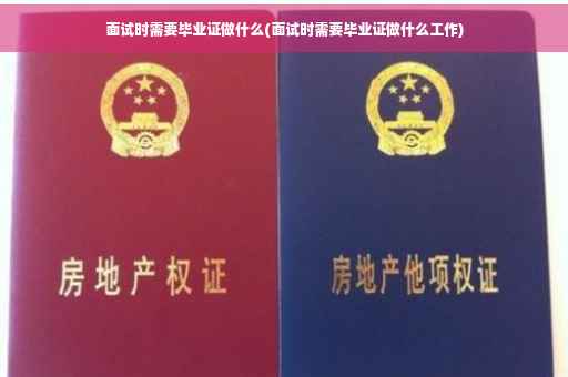 面试时需要毕业证做什么(面试时需要毕业证做什么工作)