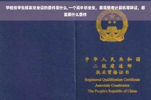 学校给学生颁发毕业证的条件是什么,一个高中毕业生，要是想考计算机等级证，都需要什么条件