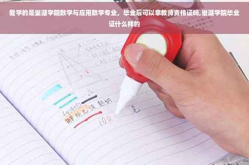 我学的是巢湖学院数学与应用数学专业，毕业后可以拿教师资格证吗,巢湖学院毕业证什么样的