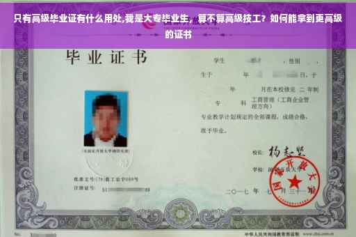 只有高级毕业证有什么用处,我是大专毕业生，算不算高级技工？如何能拿到更高级的证书