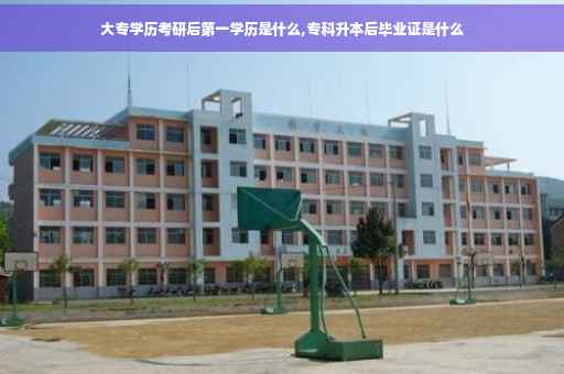 大专学历考研后第一学历是什么,专科升本后毕业证是什么