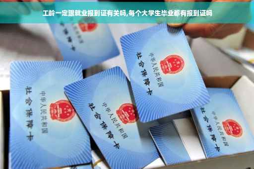 工龄一定跟就业报到证有关吗,每个大学生毕业都有报到证吗