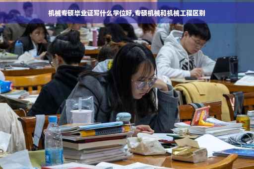 机械专硕毕业证写什么学位好,专硕机械和机械工程区别