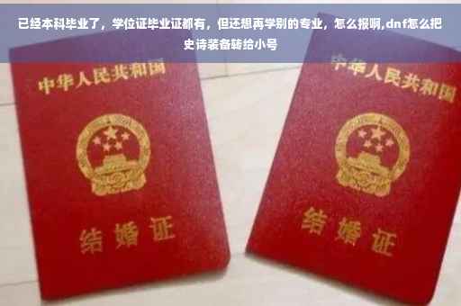 已经本科毕业了，学位证毕业证都有，但还想再学别的专业，怎么报啊,dnf怎么把史诗装备转给小号
