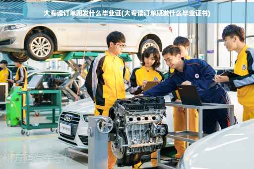 大专读订单班发什么毕业证(大专读订单班发什么毕业证书)
