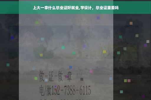 上大一拿什么毕业证好就业,学设计，毕业证重要吗