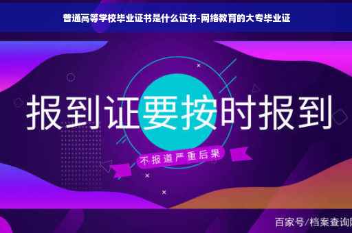 普通高等学校毕业证书是什么证书-网络教育的大专毕业证