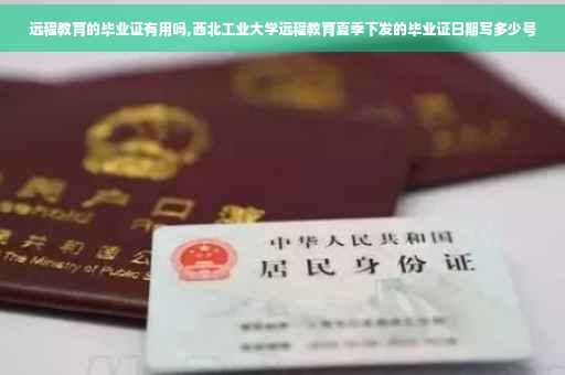 远程教育的毕业证有用吗,西北工业大学远程教育夏季下发的毕业证日期写多少号
