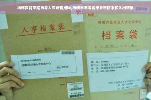 福建教育学院自考大专证有用吗,福建自学考试毕业审核中多久出结果