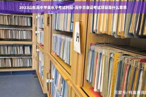 2022山东高中学业水平考试时间-高中毕业证考试项目是什么意思