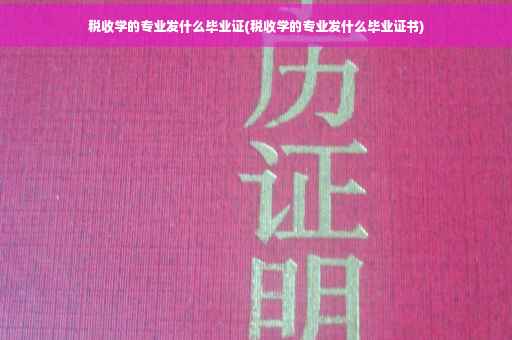 税收学的专业发什么毕业证(税收学的专业发什么毕业证书)