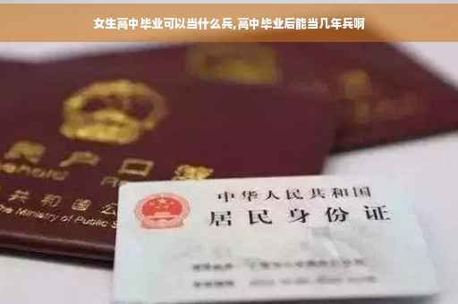 女生高中毕业可以当什么兵,高中毕业后能当几年兵啊