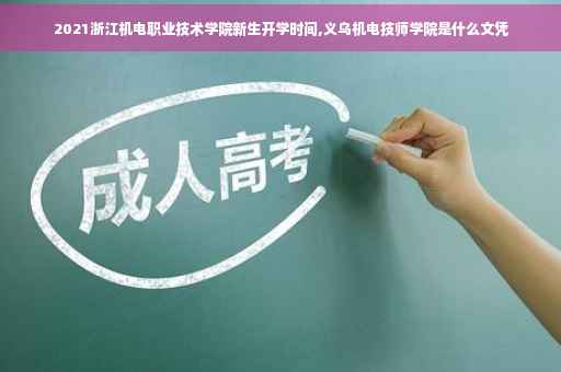 2021浙江机电职业技术学院新生开学时间,义乌机电技师学院是什么文凭