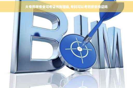 大专药学专业可考证书有哪些,专科可以考药师资格证吗