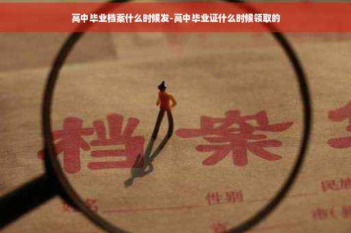 高中毕业档案什么时候发-高中毕业证什么时候领取的