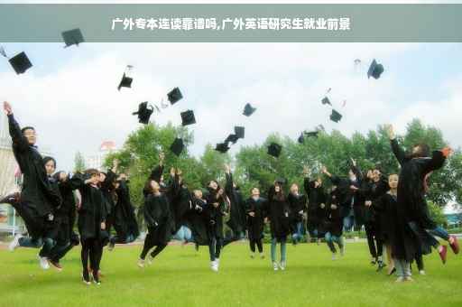 广外专本连读靠谱吗,广外英语研究生就业前景