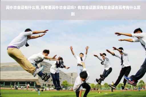 高中毕业证有什么用,高考要高中毕业证吗？有毕业证跟没有毕业证去高考有什么区别