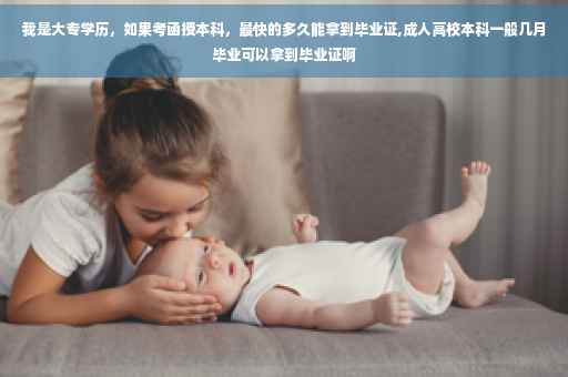 我是大专学历,如果考函授本科,最快的多久能拿到毕业证,成人高校本科一般几月毕业可以拿到毕业证啊 我是大专学历,如果考函授本科,最快的多久能拿到毕业证,成人高校本科一般几月毕业可以拿到毕业证啊