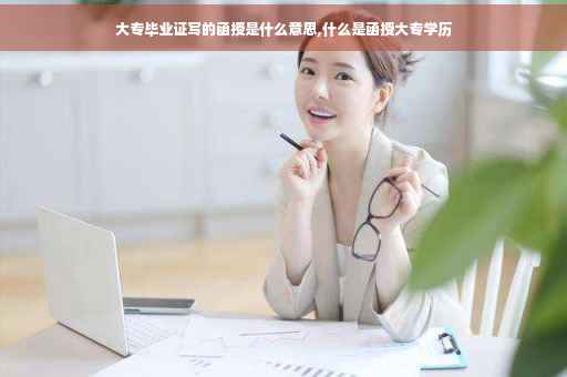 大专毕业证写的函授是什么意思,什么是函授大专学历
