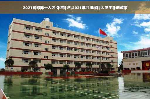 2021成都博士人才引进补贴,2021年四川移民大学生补助政策