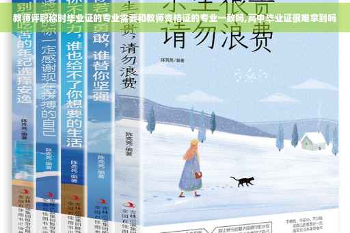 教师评职称时毕业证的专业需要和教师资格证的专业一致吗,高中毕业证很难拿到吗
